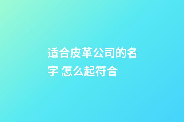 适合皮革公司的名字 怎么起符合-第1张-公司起名-玄机派